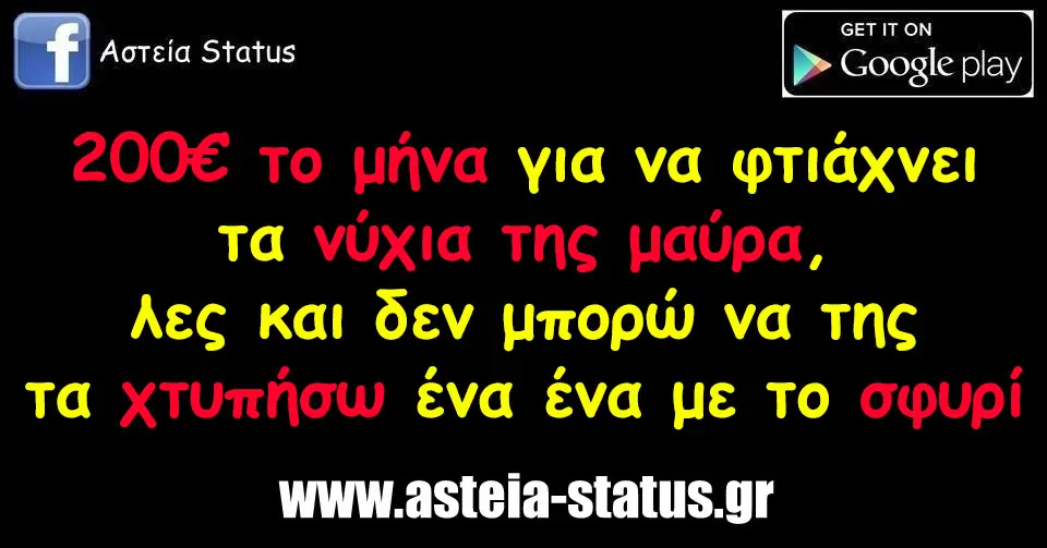 200€ το μήνα για να φτιάχνει τα νύχια της μαύρα, λες και δεν μπορώ να της τα χτυπήσω ένα ένα με το σφυρί