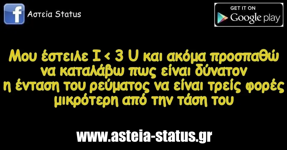 Μου έστειλε Ι < 3 U και ακόμα προσπαθώ να καταλάβω πως είναι δύνατον η ένταση του ρεύματος να είναι τρείς φορές μικρότερη από την τάση του