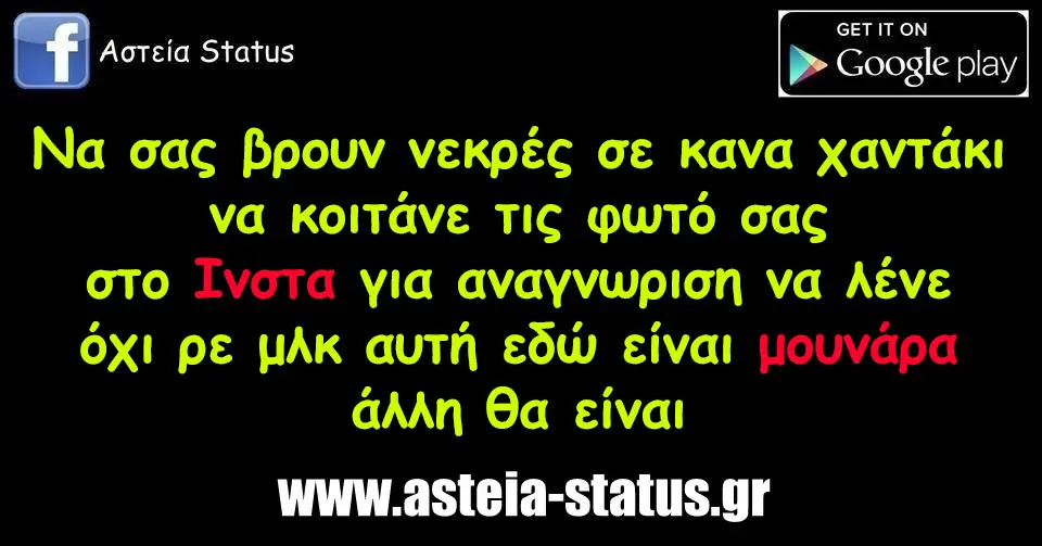 Να σας βρουν νεκρές σε κανα χαντάκι να κοιτάνε τις φωτό σας στο Ινστα για αναγνωριση να λένε όχι ρε μλκ αυτή εδώ είναι μουναρα άλλη θα είναι