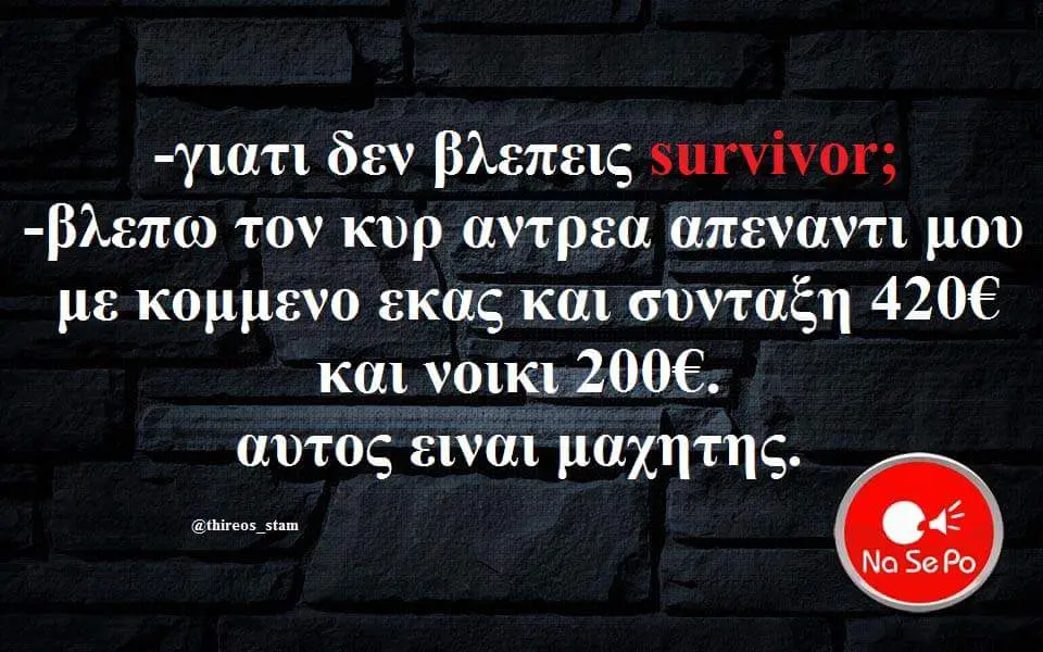 -γιατι δεν βλεπεις -βλεπώ τον κυρ αντρεα απεναντι μου με και και νοικι ειναι μαχητης.