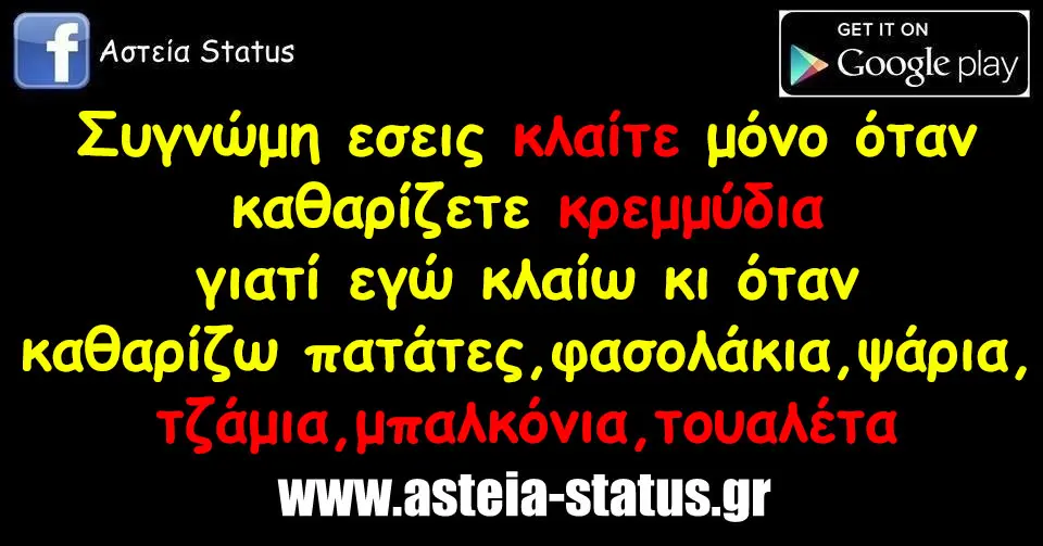 Συγνώμη εσεις κλαίτε μόνο όταν καθαρίζετε κρεμμύδια γιατί εγώ κλαίω κι όταν καθαρίζω πατάτες,φασολάκια,ψάρια,τζάμια,μπαλκόνια,τουαλέτα
