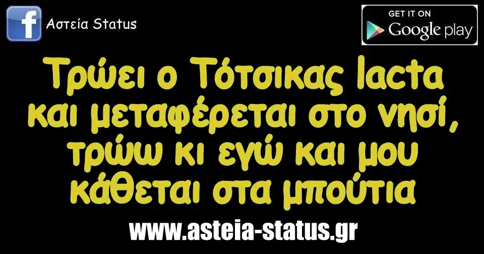 Τρώει ο Τότσικας lacta κ μεταφέρεται στο νησί, τρώω κι εγώ κ μου κάθεται στα μπούτια
