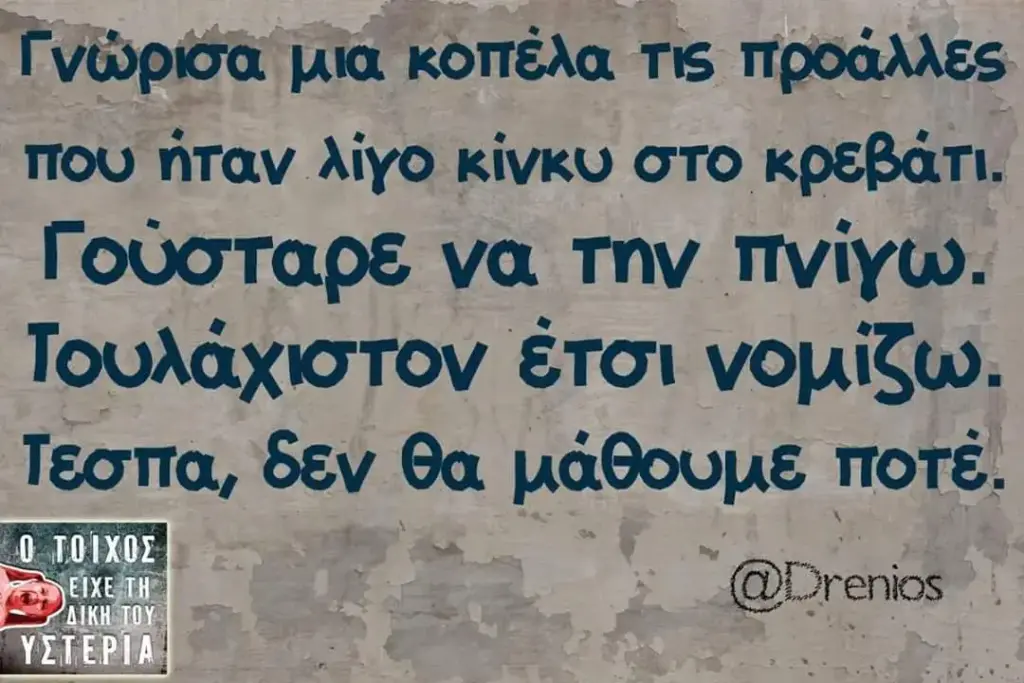 Τνώρισα μια κοπέλα τις προάλλες. που ήταν λίγο κίνκω στο κρεβάτι. Γούσταρε να την πνίγω. νομίζω. δεν θα μάθουμε ποτέ.