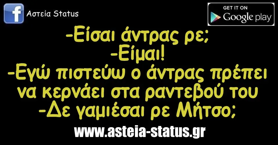 - είσαι άντρας ρε; - είμαι! - εγώ πιστεύω ο άντρας πρέπει να κερνάει στα ραντεβού του - δε γαμιέσαι ρε Μήτσο;