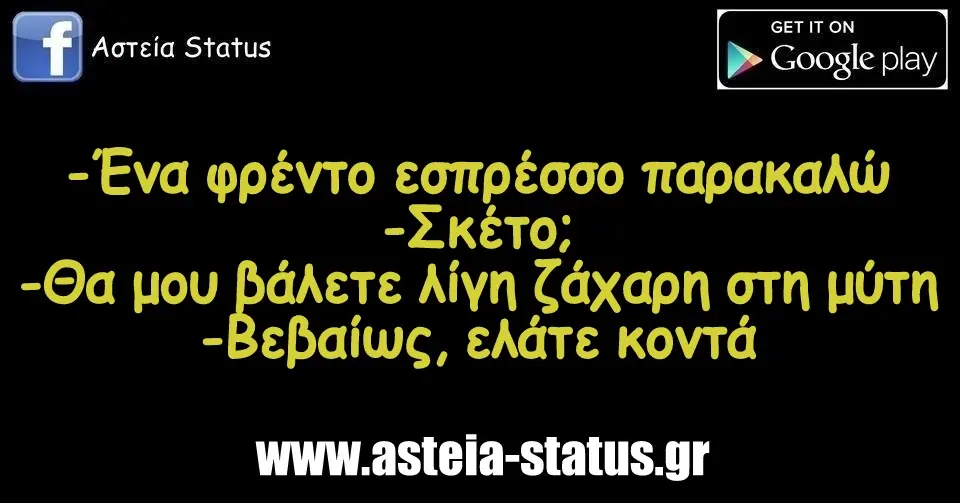 -Ένα φρέντο εσπρέσσο παρακαλώ -Σκέτο; -Θα μου βάλετε λίγη ζάχαρη στη μύτη -Βεβαίως, ελάτε κοντά
