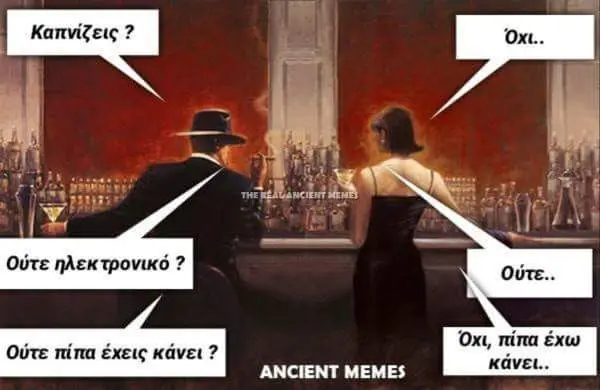 Ούτε ηλεκτρονικό Όχι, πίπα έχω κάνει.. Ούτε mina έχεις κάνει ANCIENT MEMES