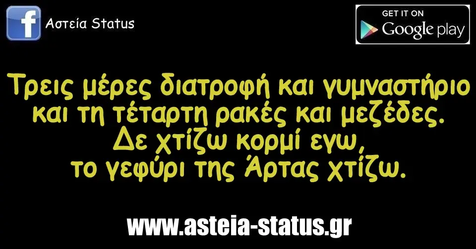 Τρεις μέρες διατροφή και γυμναστήριο και τη τέταρτη ρακές και μεζέδες. Δε χτίζω κορμί εγω,το γεφύρι της Άρτας χτίζω.