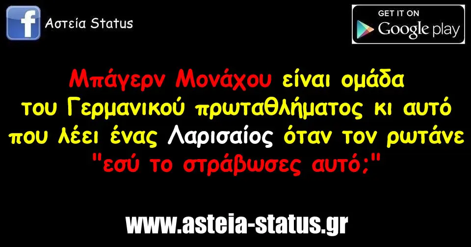 Μπάγερν Μονάχου είναι ομάδα του Γερμανικού πρωταθλήματος κι αυτό που λέει ένας Λαρισαίος όταν τον ρωτάνε "εσύ το στράβωσες αυτό;"