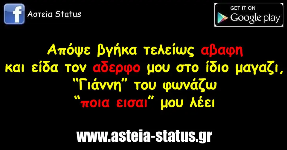 Απόψε βγήκα τελείως αβαφη και είδα τον αδερφο μου στο ίδιο μαγαζι, Γιάννη του φωνάζω,ποια εισαι μου λέει