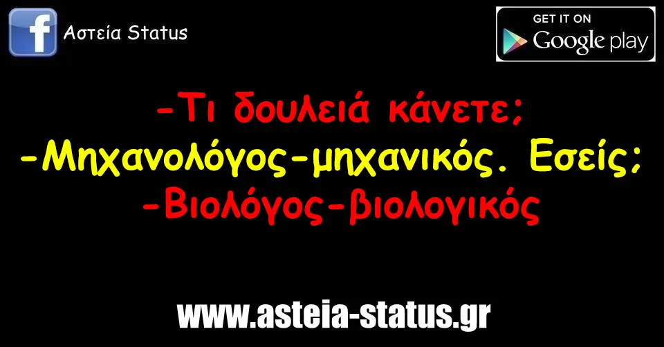 - τι δουλειά κάνετε; - μηχανολόγος-μηχανικός. Εσείς; - βιολόγος-βιολογικός