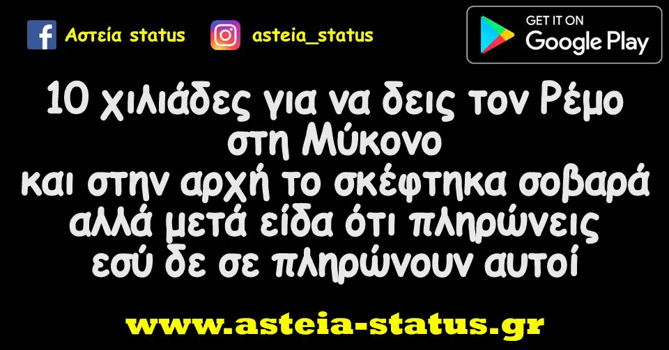 10 χιλιάδες για να δεις τον Ρέμο στη Μύκονο και στην αρχή το σκέφτηκα σοβαρά αλλά μετά είδα ότι πληρώνεις εσύ δε σε πληρώνουν αυτοί