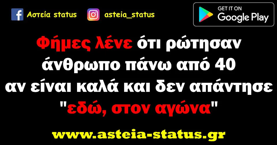 Φήμες λένε ότι ρώτησαν άνθρωπο πάνω από 40 αν είναι καλά και δεν απάντησε " εδώ, στον αγώνα"