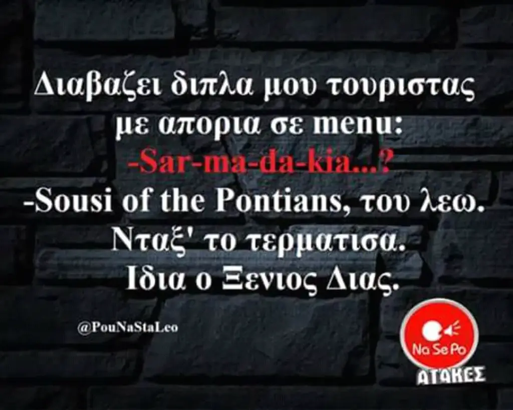 Διαβαζει διπλα μου τουριστας Menu: -Sousi of the Pontians, του λεω. Νταξ’ το τερματισα. Ίδια Έενιος