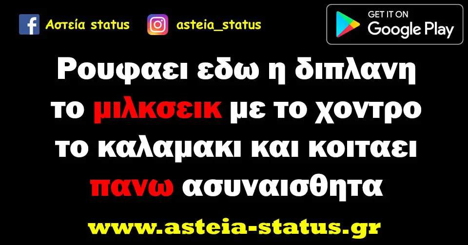 Ρουφαει εδω η διπλανη το μιλκσεικ με το χοντρο το καλαμακι και κοιταει πανω ασυναισθητα