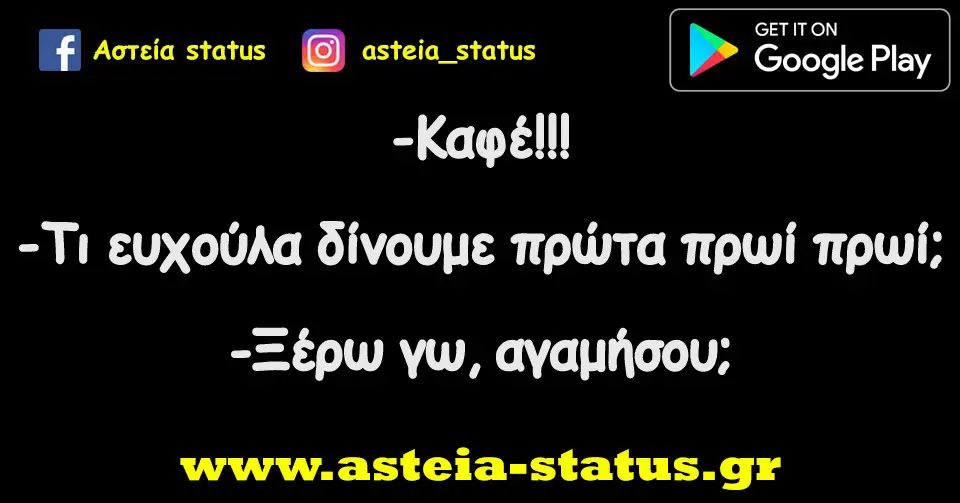 -Καφέ!!! -Τι ευχούλα δίνουμε πρώτα πρωί πρωί; -Ξέρω γω, αγαμήσου;