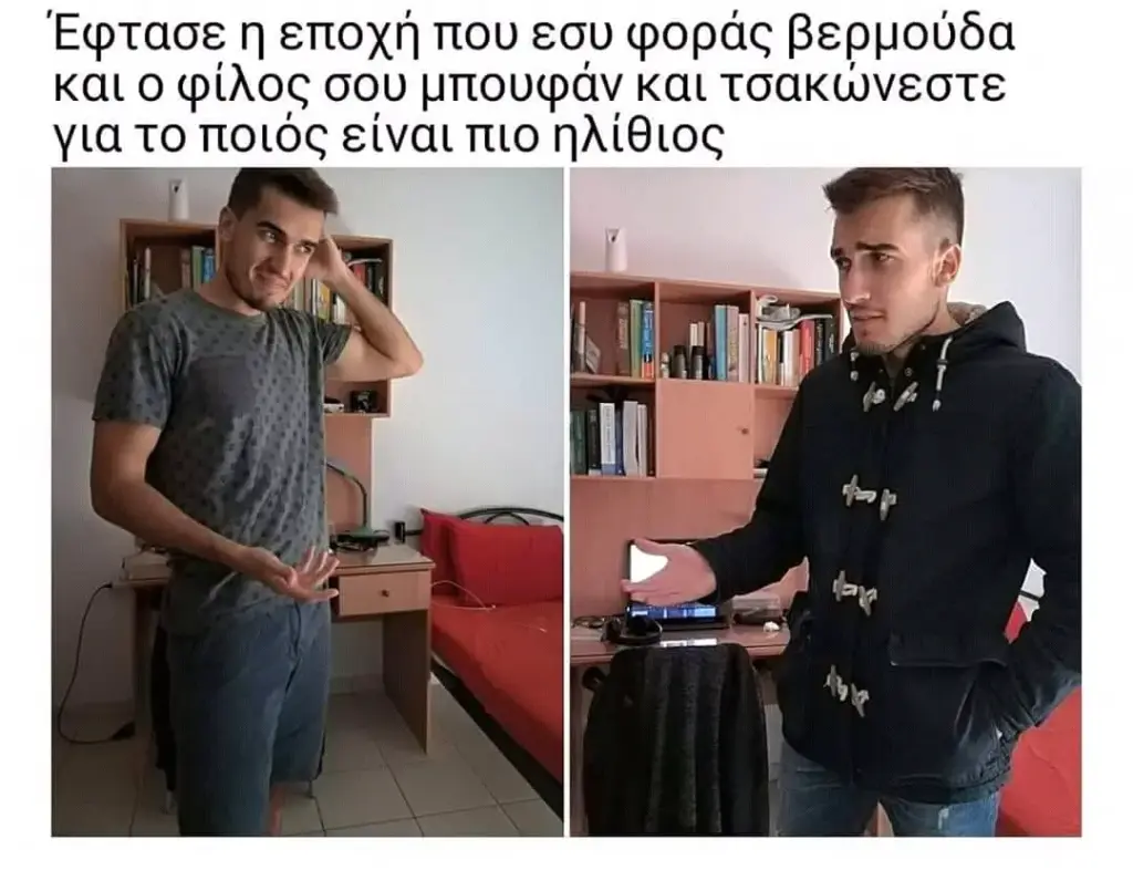 Έφτασε εποχή που εσυ φοράς βερμούδα και φίλος σου και τσακώνεστε για το ποιός πιο ηλίθιος