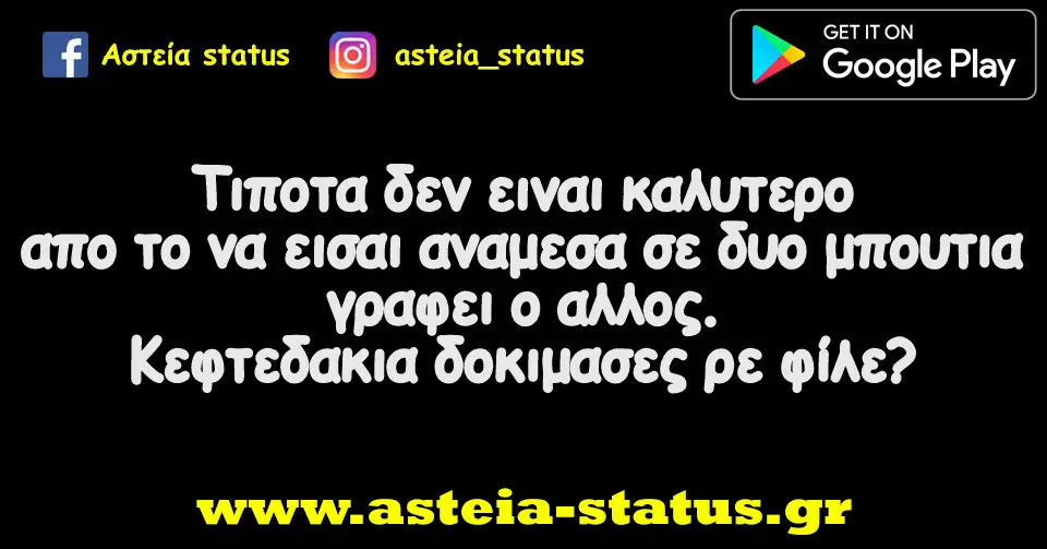 Τιποτα δεν ειναι καλυτερο απο το να εισαι αναμεσα σε δυο μπουτια γραφει ο αλλος. Κεφτεδακια δοκιμασες ρε φίλε?