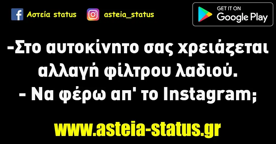 -Στο αυτοκίνητο σας χρειάζεται αλλαγή φίλτρου λαδιού. - Να φέρω απ' το Instagram;