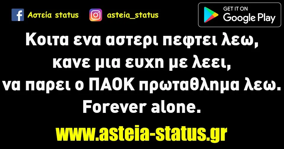 Κοιτα ενα αστερι πεφτει λεω, κανε μια ευχη με λεει, να παρει ο ΠΑΟΚ πρωταθλημα λεω. Forever alone.