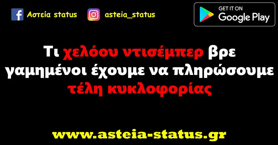 Τι χελόου ντισέμπερ βρε γαμημένοι έχουμε να πληρώσουμε τέλη κυκλοφορίας