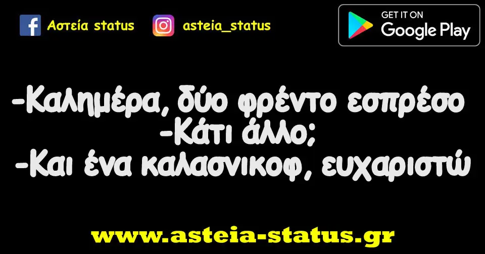 -Καλημέρα, δύο φρέντο εσπρέσο -κάτι άλλο; -και ένα καλασνικοφ, ευχαριστώ