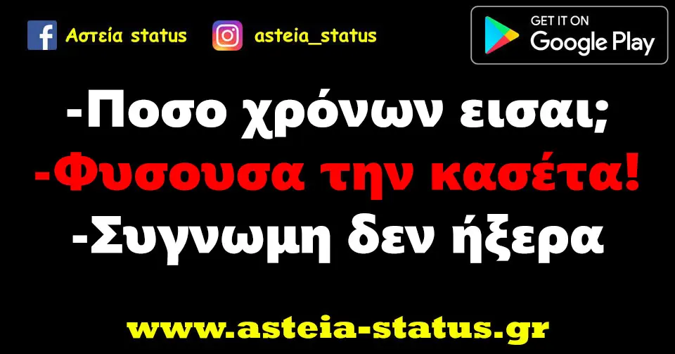 -Ποσο χρόνων εισαι; -Φυσουσα την κασέτα! -Συγνωμη δεν ήξερα