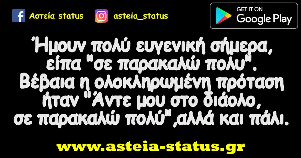 Ήμουν πολύ ευγενική σήμερα ,είπα "σε παρακαλώ πολυ".Βέβαια η ολοκληρωμένη πρόταση ήταν "Άντε μου στο διάολο,σε παρακαλώ πολύ",αλλά και πάλι.