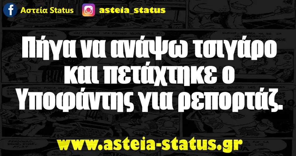 Πήγα να ανάψω τσιγάρο και πετάχτηκε ο Υποφάντης για ρεπορτάζ.