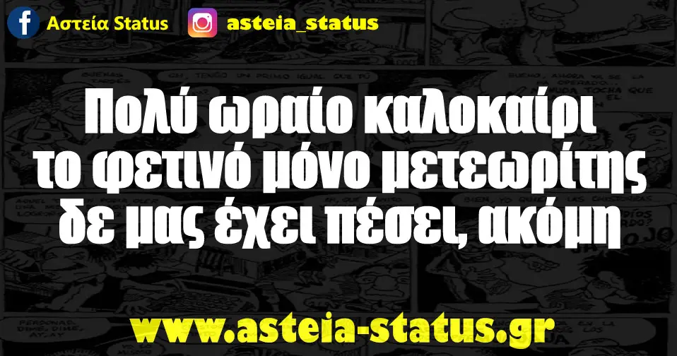 Πολύ ωραίο καλοκαίρι το φετινό μόνο μετεωρίτης δε μας έχει πέσει, ακόμη