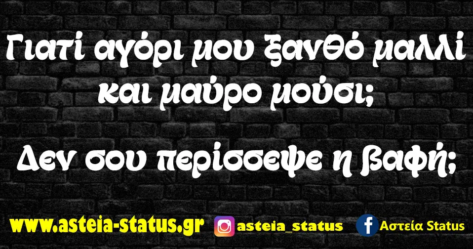 Γιατί αγόρι μου ξανθό μαλλί και μαύρο μούσι; Δεν σου περίσσεψε η βαφή;