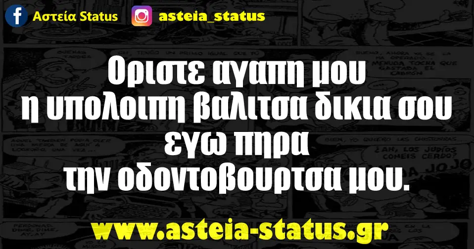 Οριστε αγαπη μου η υπολοιπη βαλιτσα δικια σου εγω πηρα την οδοντοβουρτσα μου.