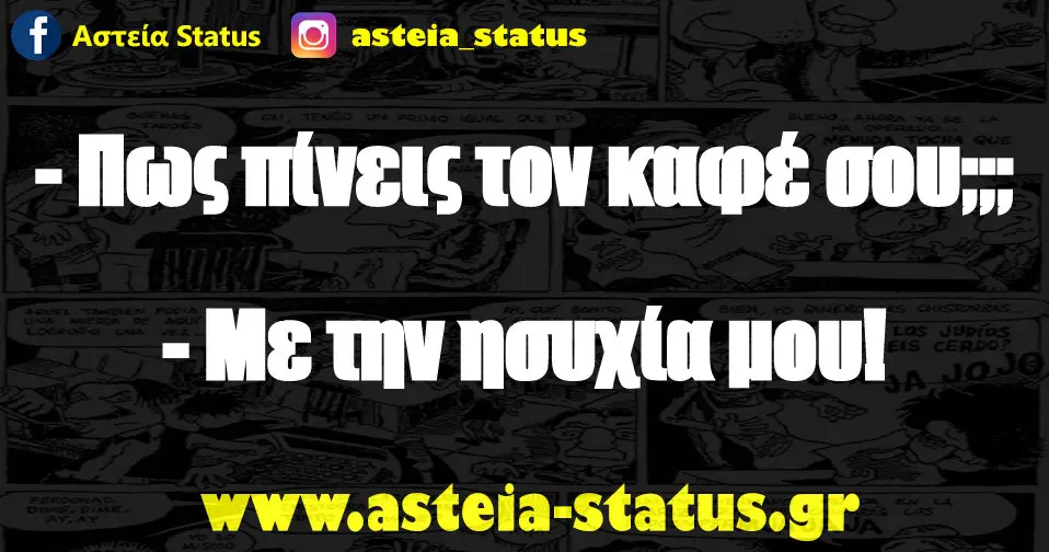 - Πως πίνεις τον καφέ σου;;; - Με την ησυχία μου!