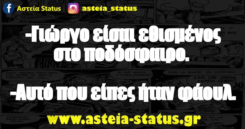 -Γιώργο είσαι εθισμένος στο ποδόσφαιρο. -Αυτό που είπες ήταν φάουλ.