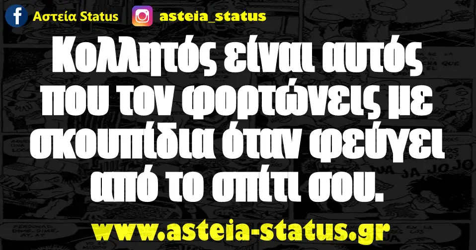 Κολλητός είναι αυτός που τον φορτώνεις με σκουπίδια όταν φεύγει από το σπίτι σου.
