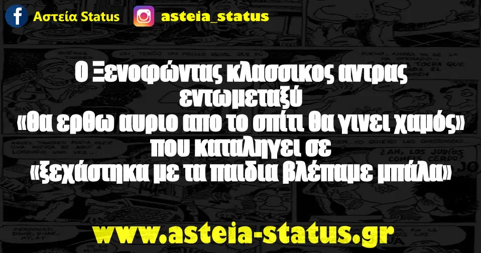 Ο Ξενοφώντας κλασσικος αντρας εντωμεταξύ «θα ερθω αυριο απο το σπίτι θα γινει χαμός» που καταληγει σε «ξεχάστηκα με τα παιδια βλέπαμε μπάλα»