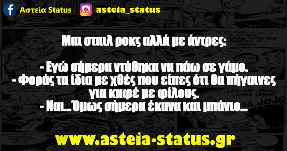Μαι σταιλ ροκς, αλλά με άντρες: - Εγώ σήμερα ντύθηκα να πάω σε γάμο. - Φοράς τα ίδια με χθές που είπες ότι θα πήγαινες για καφέ με φίλους. -…