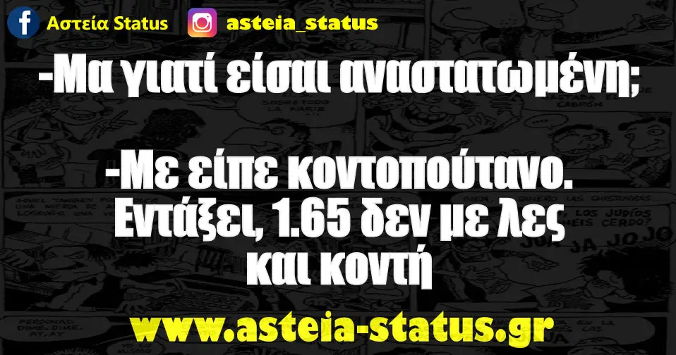 -Μα γιατί είσαι αναστατωμένη; -Με είπε κοντοπούτανο.Εντάξει, 1.65 δεν με λες και κοντή