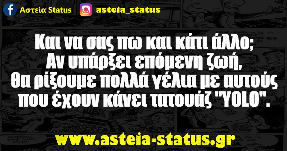 Και να σας πω και κάτι άλλο; Αν υπάρξει επόμενη ζωή, θα ρίξουμε πολλά γέλια με αυτούς που έχουν κάνει τατουάζ "YOLO".