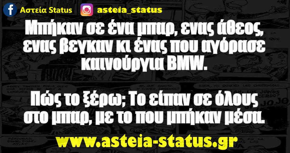Μπήκαν σε ένα μπαρ, ενας άθεος, ενας βεγκαν κι ένας που αγόρασε καινούργια BMW. Πώς το ξέρω; Το είπαν σε όλους στο μπαρ, με το που μπήκαν μέσα.