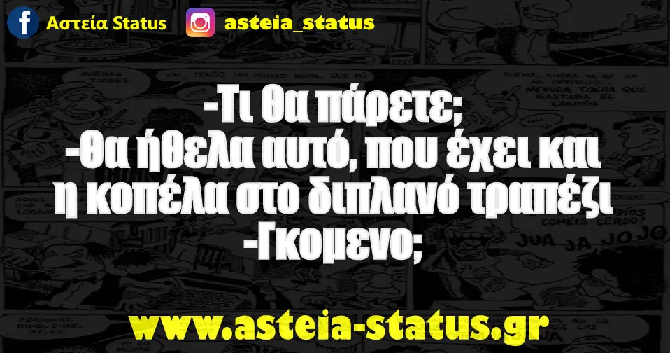 - τι θα πάρετε; - θα ήθελα αυτό, που έχει και η κοπέλα στο διπλανό τραπέζι - γκομενο;