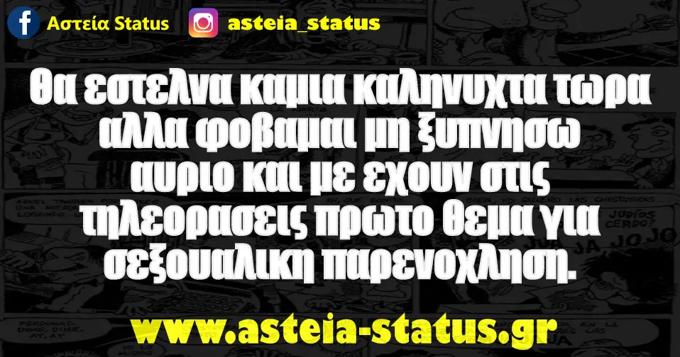 Θα εστελνα καμια καληνυχτα τωρα αλλα φοβαμαι μη ξυπνησω αυριο και με εχουν στις τηλεορασεις πρωτο θεμα για σεξουαλικη παρενοχληση .