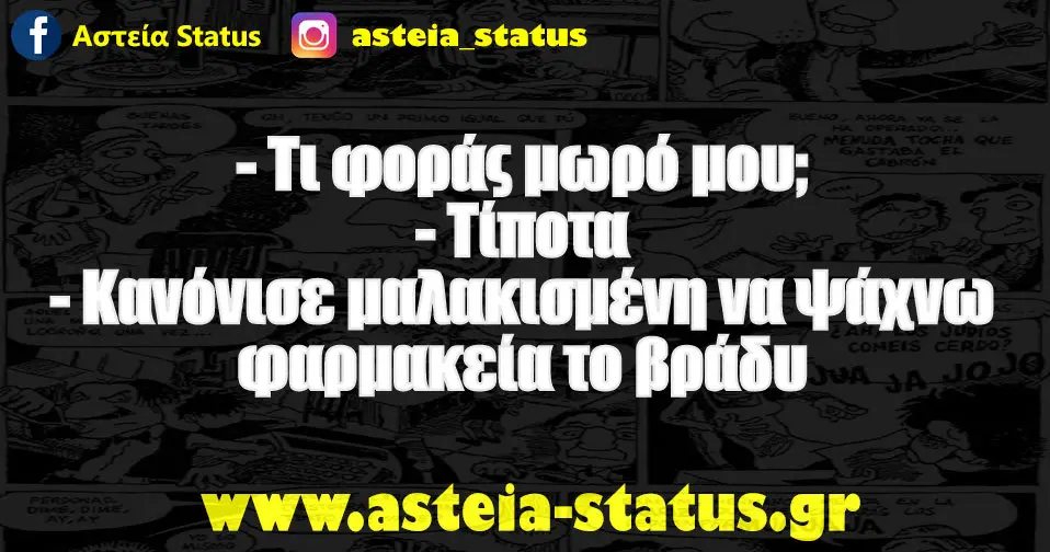 - Τι φοράς μωρό μου; - Τίποτα - Κανόνισε μαλακισμένη να ψάχνω φαρμακεία το βράδυ