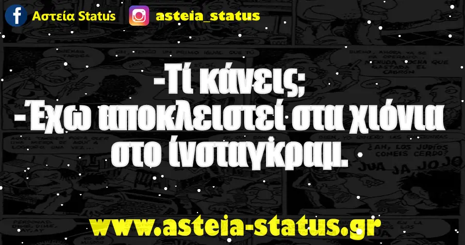 -Τί κάνεις; -Έχω αποκλειστεί στα χιόνια στο ίνσταγκραμ.