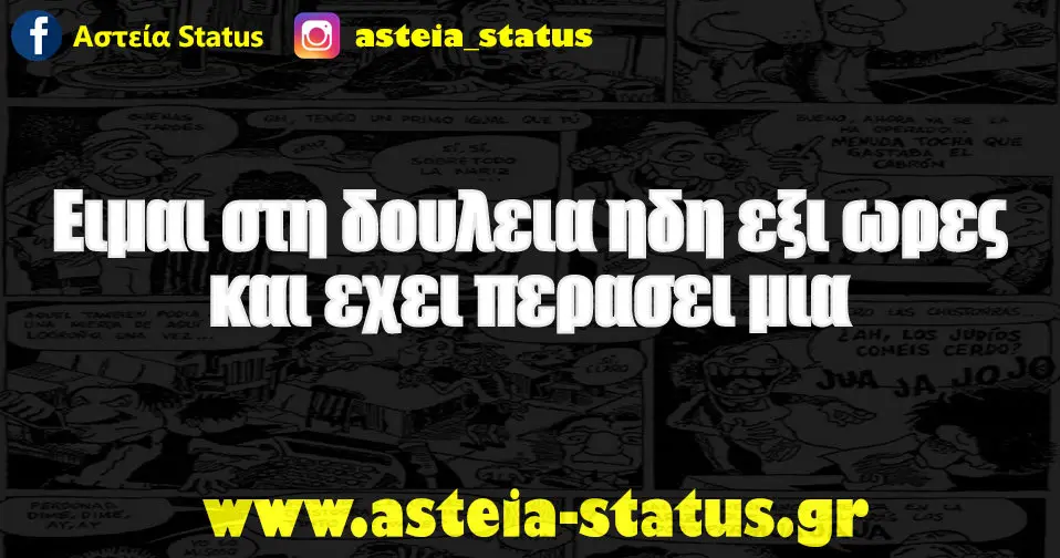 Ειμαι στη δουλεια ηδη εξι ωρες και εχει περασει μια