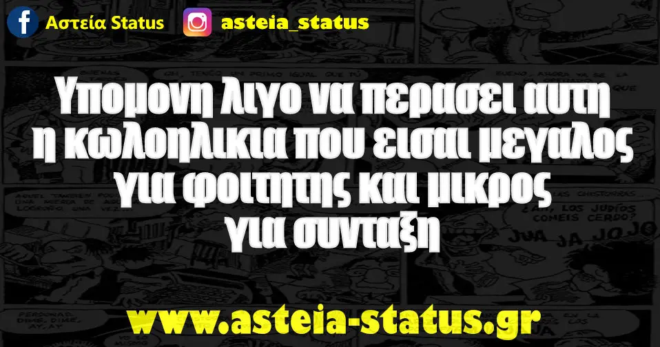 Υπομονη λιγο να περασει αυτη η κωλοηλικια που εισαι μεγαλος για φοιτητης και μικρος για συνταξη