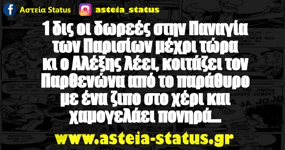 1 δις οι δωρεές στην Παναγία των Παρισίων μέχρι τώρα κι ο Αλέξης λέει, κοιτάζει τον Παρθενώνα από το παράθυρο με ένα ζιπο στο χέρι και χαμογελάει πονηρά...