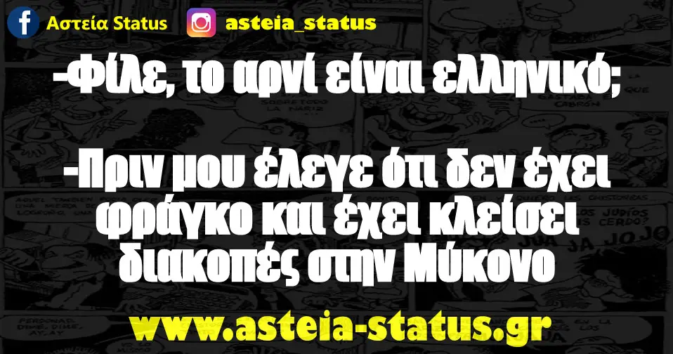 - Φίλε, το αρνί είναι ελληνικό; - Πριν μου έλεγε ότι δεν έχει φράγκο και έχει κλείσει διακοπές στην Μύκονο
