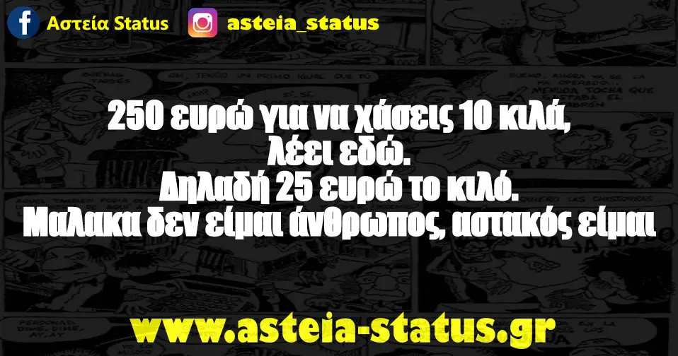 250 ευρώ για να χάσεις 10 κιλά, λέει εδώ. Δηλαδή 25 ευρώ το κιλό. Μαλακα δεν είμαι άνθρωπος, αστακός είμαι
