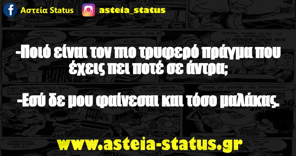 -Ποιό είναι τον πιο τρυφερό πράγμα που έχεις πει ποτέ σε άντρα; -Εσύ δε μου φαίνεσαι και τόσο μαλάκας.