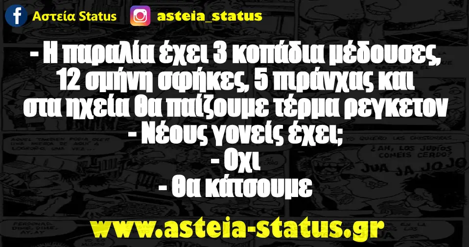 - Η παραλία έχει 3 κοπάδια μέδουσες, 12 σμήνη σφήκες, 5 πιράνχας και στα ηχεία θα παίζουμε τέρμα ρεγκετον - Νέους γονείς έχει; - Οχι - Θα κάτσουμε